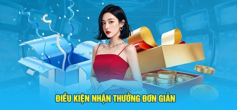 Điều kiện nhận thưởng dễ dàng