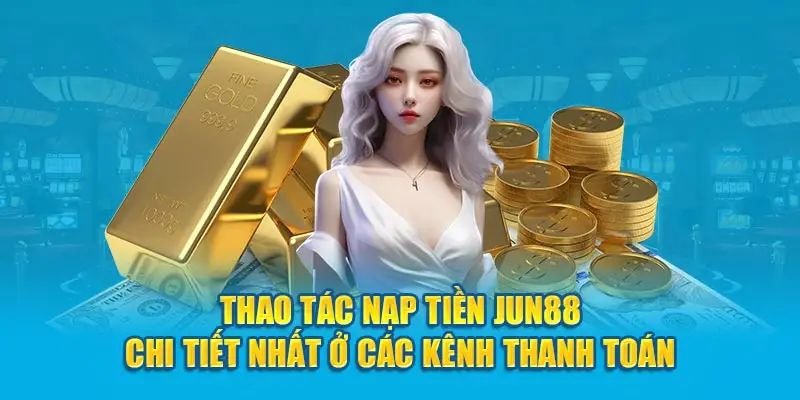 Thực hiện thao tác nạp tiền vào tài khoản game Jun88